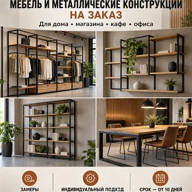 МЕБЕЛЬ И МЕТАЛЛИЧЕСКИЕ КОНСТРУКЦИИ НА ЗАКАЗ